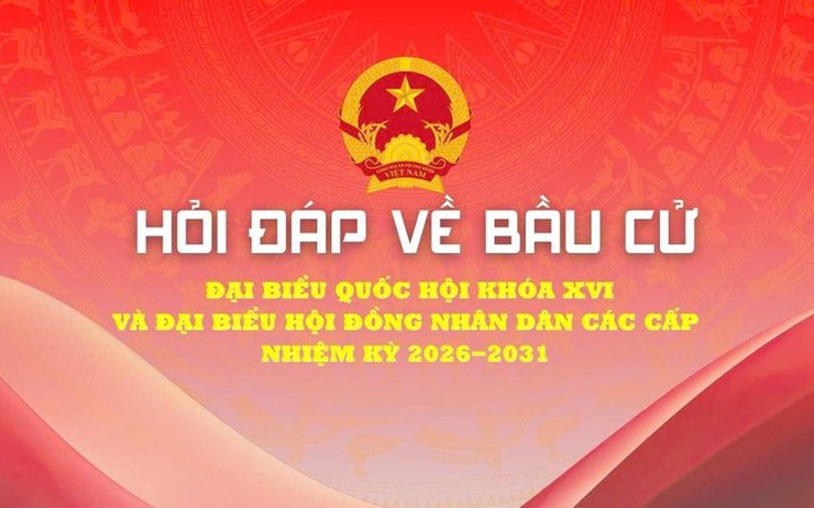 HỎI - ĐÁP VỀ BẦU CỬ ĐẠI BIỂU QUỐC HỘI KHÓA XVI VÀ ĐẠI BIỂU HỘI ĐỒNG NHÂN DÂN CÁC CẤP NHIỆM KỲ 2026-2031